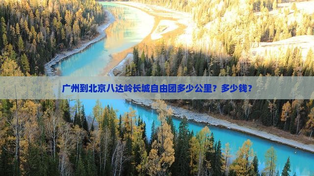 广州到北京八达岭长城自由团多少公里？多少钱？