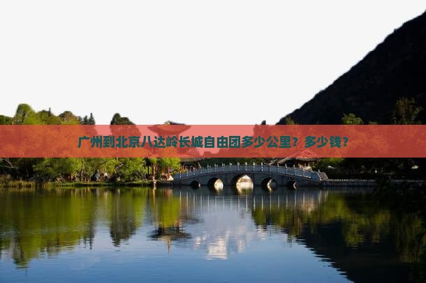 广州到北京八达岭长城自由团多少公里？多少钱？