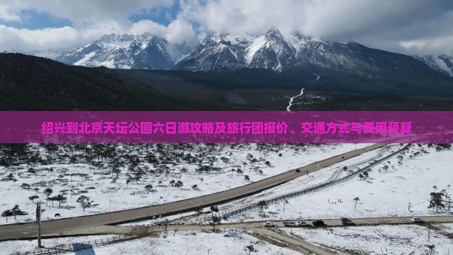 绍兴到北京天坛公园六日游攻略及旅行团报价、交通方式与费用预算