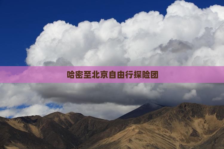 哈密至北京自由行探险团