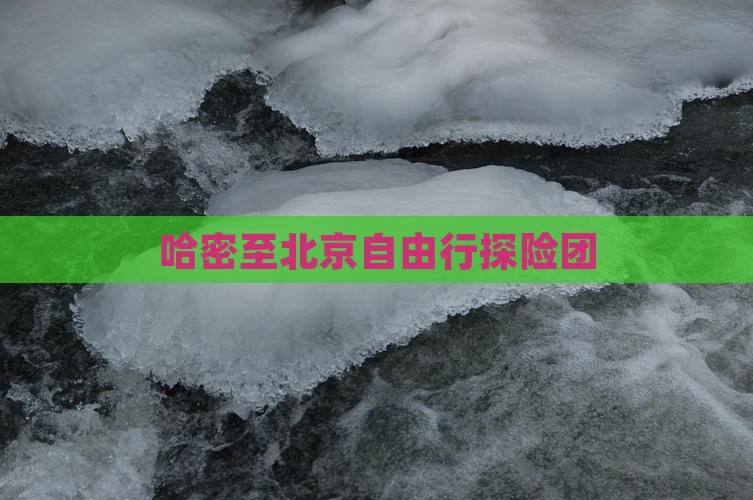 哈密至北京自由行探险团