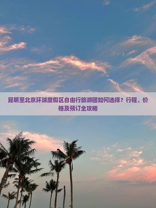 昆明至北京环球度假区自由行旅游团如何选择？行程、价格及预订全攻略