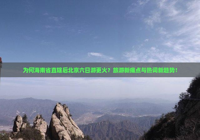 为何海南省直辖后北京六日游更火？旅游新痛点与热词新趋势！