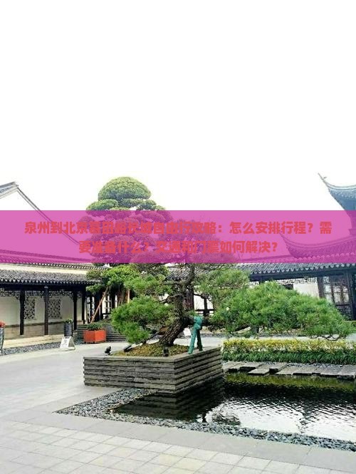 泉州到北京慕田峪长城自由行攻略：怎么安排行程？需要准备什么？交通和门票如何解决？
