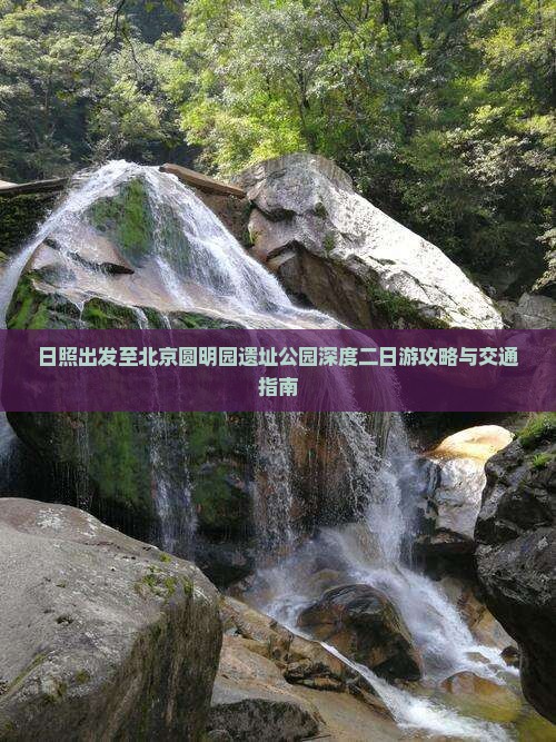 日照出发至北京圆明园遗址公园深度二日游攻略与交通指南