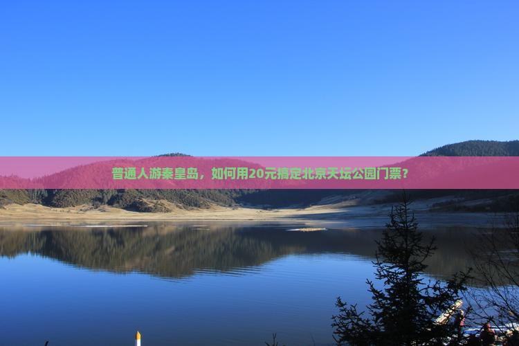 普通人游秦皇岛，如何用20元搞定北京天坛公园门票？