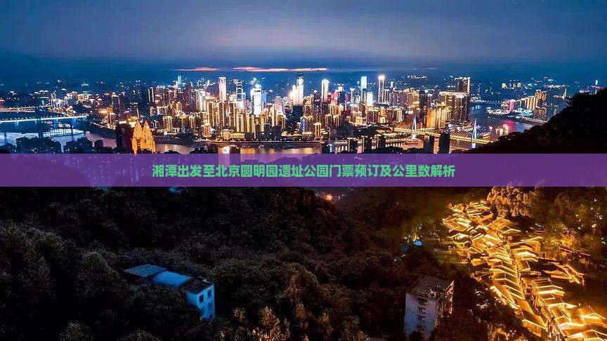 湘潭出发至北京圆明园遗址公园门票预订及公里数解析