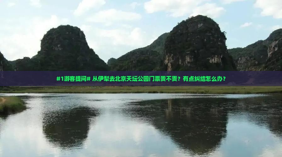 #1游客提问# 从伊犁去北京天坛公园门票贵不贵？有点纠结怎么办？