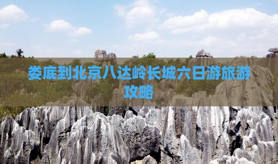 娄底去北京八达岭长城六日游