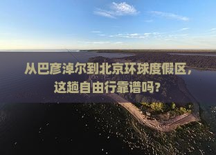 巴彦淖尔去北京环球度假区自由行 巴彦淖尔去北京环球度假区自由行