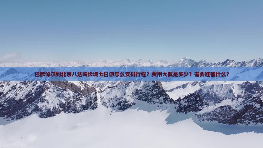 巴彦淖尔去北京八达岭长城七日游