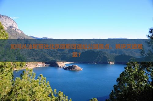 汕尾去北京圆明园遗址公园景点