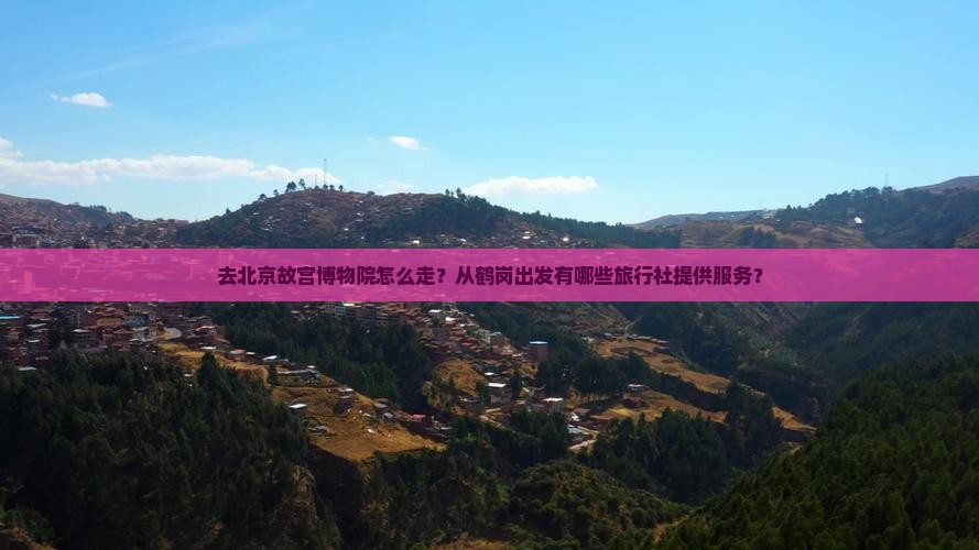 鹤岗去北京故宫博物院旅行社