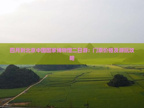 四月到北京中国国家博物馆二日游