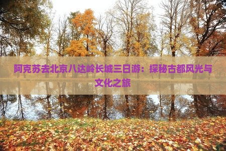 阿克苏去北京八达岭长城三日游