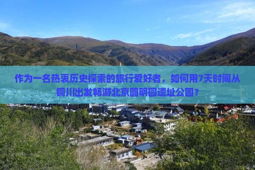 铜川去北京圆明园遗址公园七日游