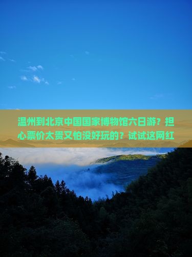 温州去北京中国国家博物馆六日游