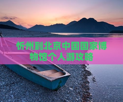 忻州到北京中国国家博物馆个人游