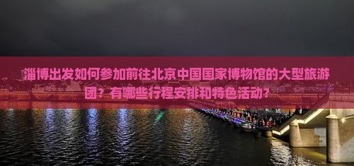 淄博去北京中国国家博物馆大型旅游团