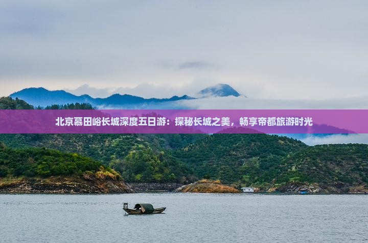 贵港去北京慕田峪长城五日游