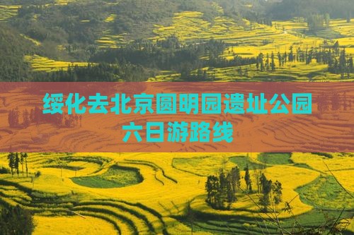 绥化去北京圆明园遗址公园六日游