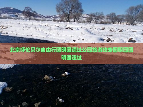 呼伦贝尔去北京圆明园遗址公园自由行