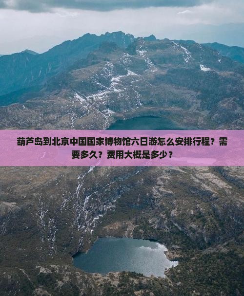 葫芦岛到北京中国国家博物馆六日游