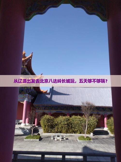 辽源到北京八达岭长城五日游