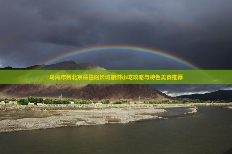 乌海市到北京慕田峪长城旅游小吃