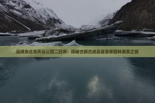 运城去北京天坛公园二日游