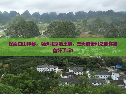 白山到北京恭王府三日游