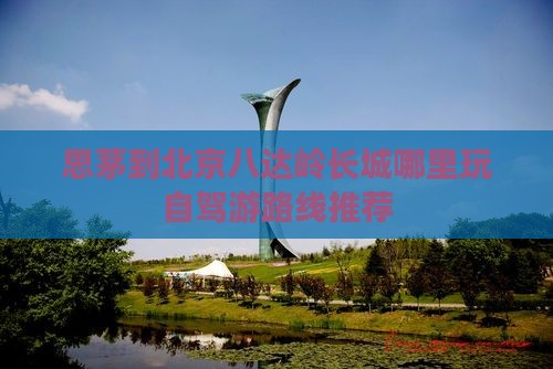 思茅到北京八达岭长城哪里玩