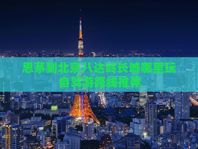 思茅到北京八达岭长城哪里玩