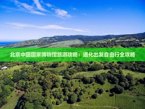 通化到北京中国国家博物馆自由行