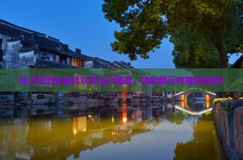 辽阳到北京天坛公园景点