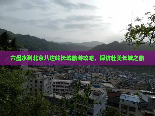 六盘水到北京八达岭长城团体旅游