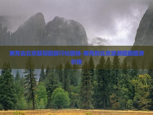 南充去北京颐和园旅行社 南充去北京颐和园旅行社