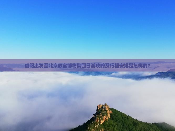 咸阳到北京故宫博物院四日游