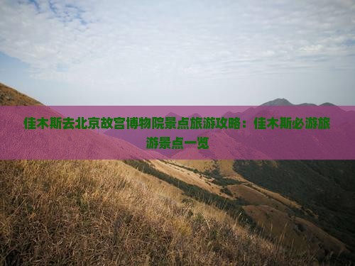 佳木斯去北京故宫博物院景点