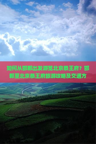 邯郸到北京恭王府旅游 邯郸到北京恭王府旅游