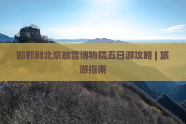 邯郸去北京故宫博物院五日游
