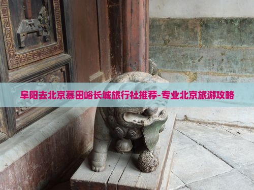 阜阳去北京慕田峪长城旅行社