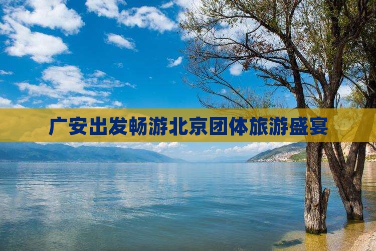 广安到北京团体旅游