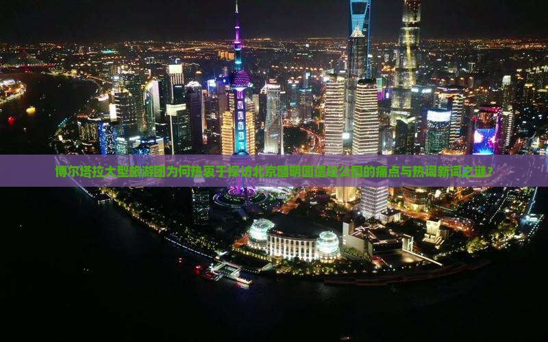 博尔塔拉去北京圆明园遗址公园大型旅游团