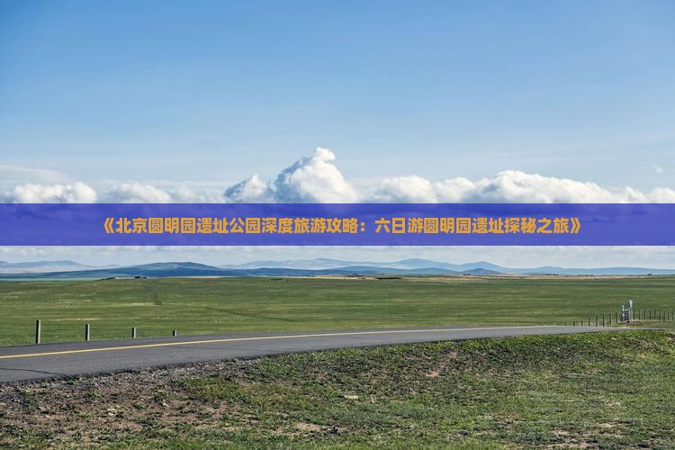 那曲到北京圆明园遗址公园六日游
