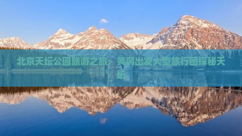 黄冈去北京天坛公园大型旅游团