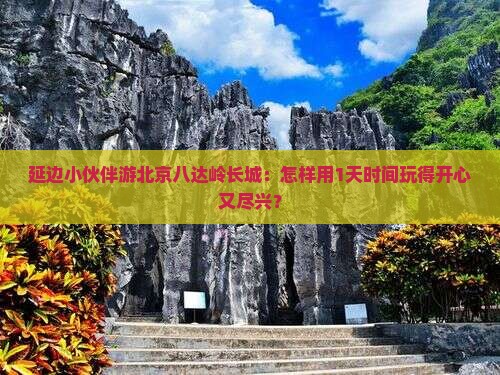 延边到北京八达岭长城哪里玩