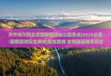 齐齐哈尔到北京圆明园遗址公园景点
