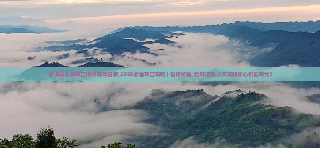 晋城去北京故宫博物院五日游 晋城去北京故宫博物院五日游