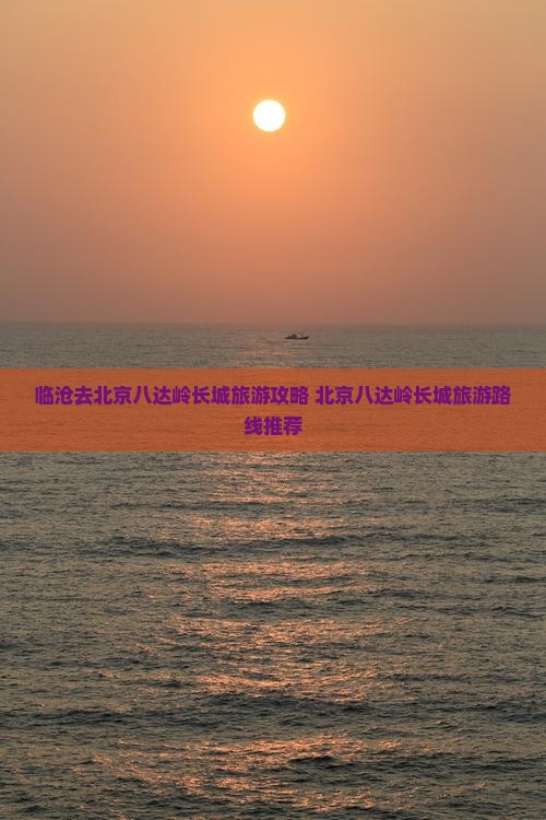 临沧去北京八达岭长城旅游